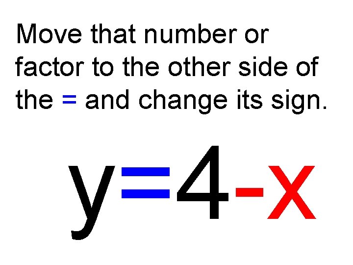 Move that number or factor to the other side of the = and change