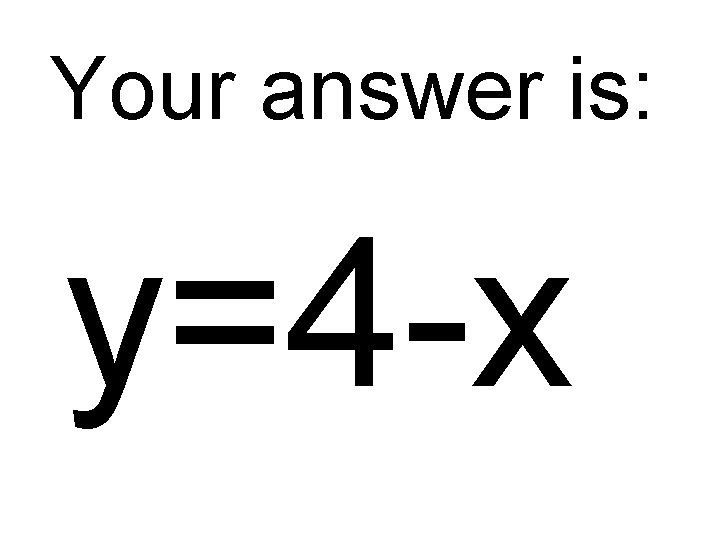 Your answer is: y=4 -x 