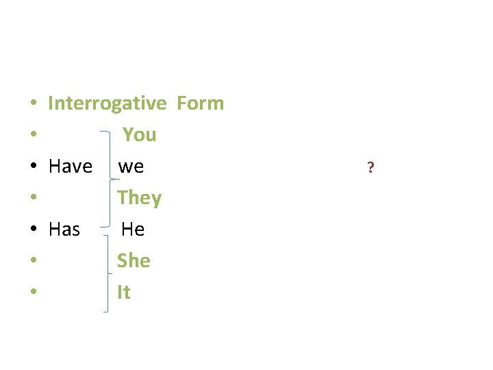 • Interrogative Form • You • Have we ? • They • Has