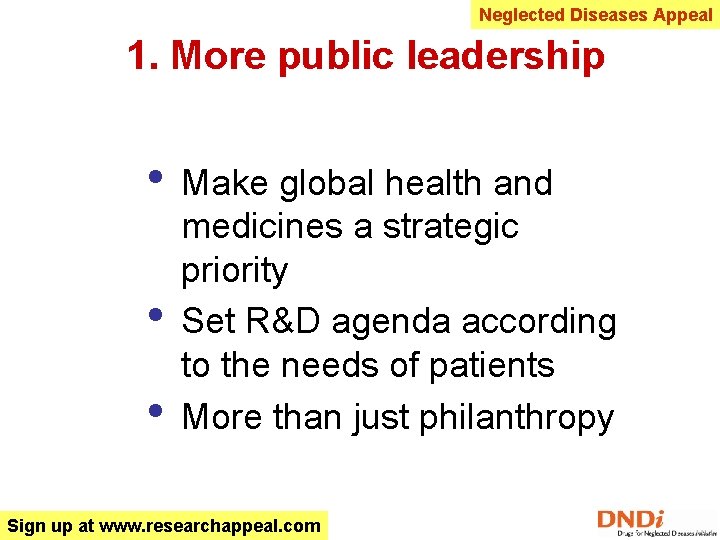 Neglected Diseases Appeal 1. More public leadership • • • Make global health and