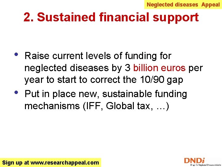 Neglected diseases Appeal 2. Sustained financial support • • Raise current levels of funding