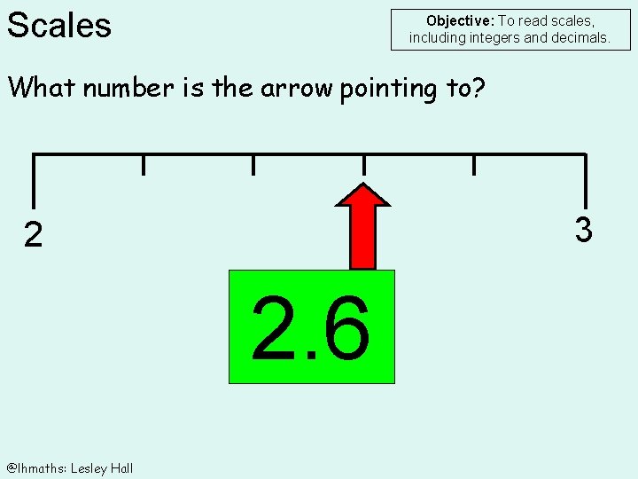 Scales Objective: To read scales, including integers and decimals. What number is the arrow