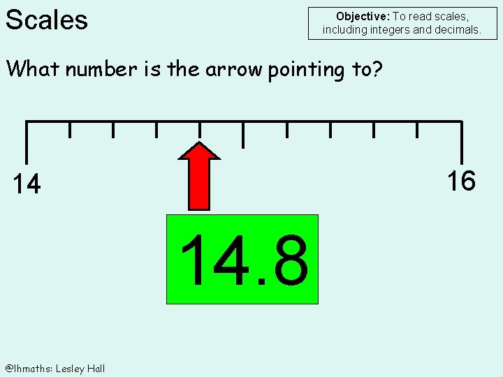 Scales Objective: To read scales, including integers and decimals. What number is the arrow