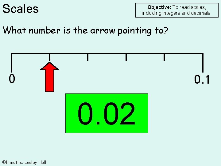 Scales Objective: To read scales, including integers and decimals. What number is the arrow