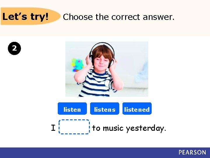 Let’s try! Choose the correct answer. 2 listen I listens listened to music yesterday.