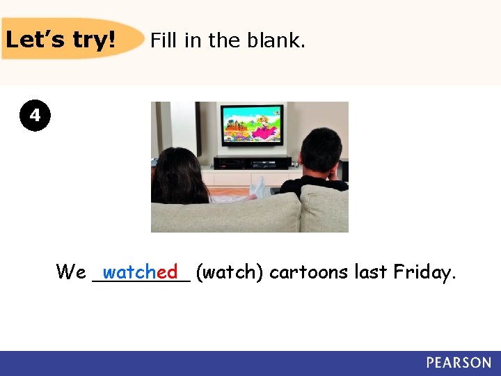 Let’s try! Fill in the blank. 4 We ____ watched (watch) cartoons last Friday.
