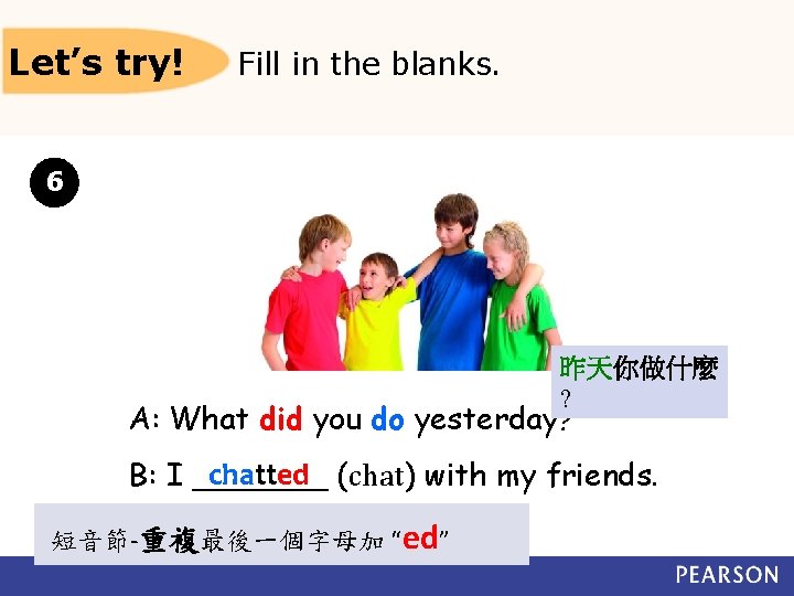 Let’s try! Fill in the blanks. 6 昨天你做什麼 ? A: What did you do