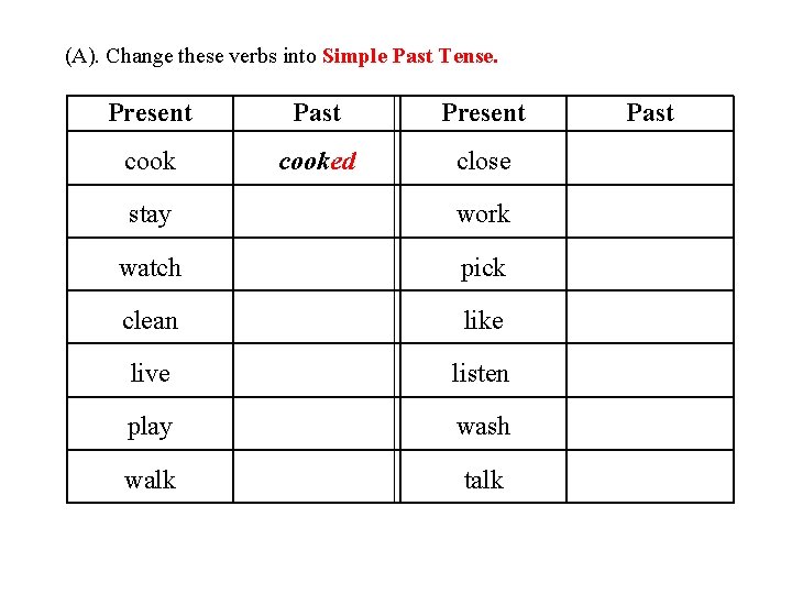 (A). Change these verbs into Simple Past Tense. Present Past cooked close stay work