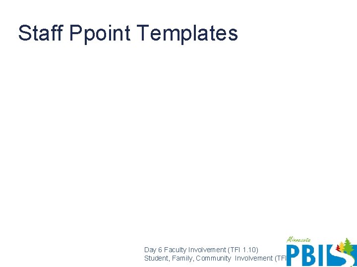 Staff Ppoint Templates Day 6 Faculty Involvement (TFI 1. 10) Student, Family, Community Involvement