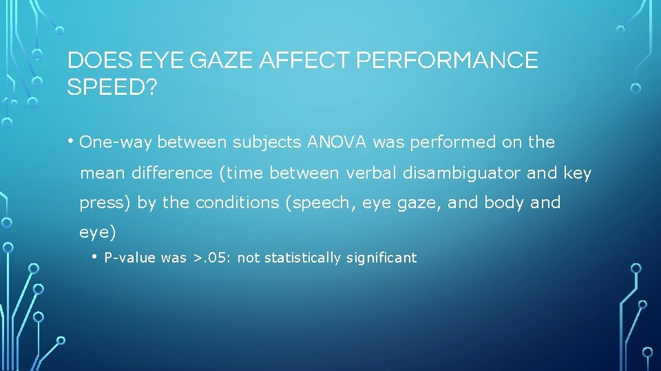DOES EYE GAZE AFFECT PERFORMANCE SPEED? • One-way between subjects ANOVA was performed on
