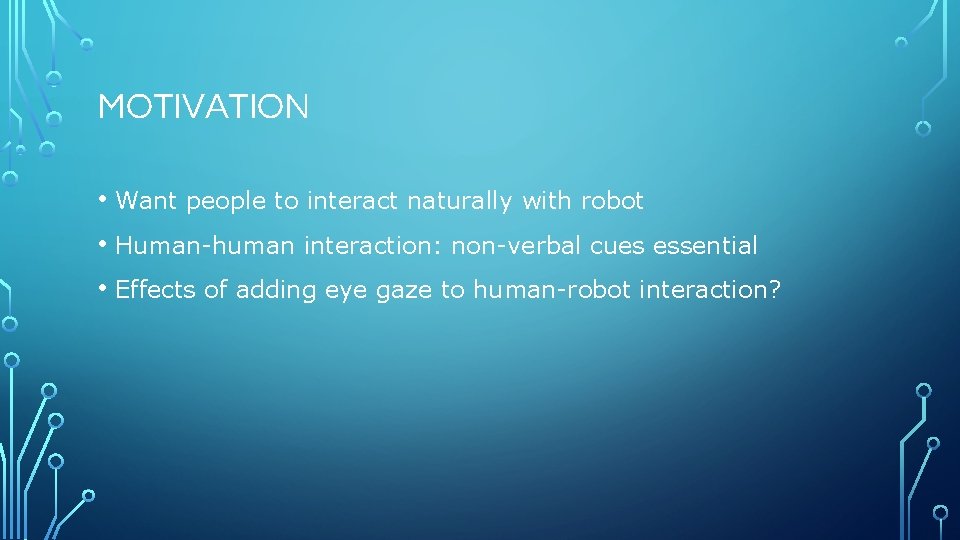 MOTIVATION • Want people to interact naturally with robot • Human-human interaction: non-verbal cues