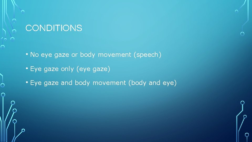 CONDITIONS • No eye gaze or body movement (speech) • Eye gaze only (eye