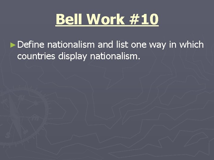 Bell Work #10 ► Define nationalism and list one way in which countries display