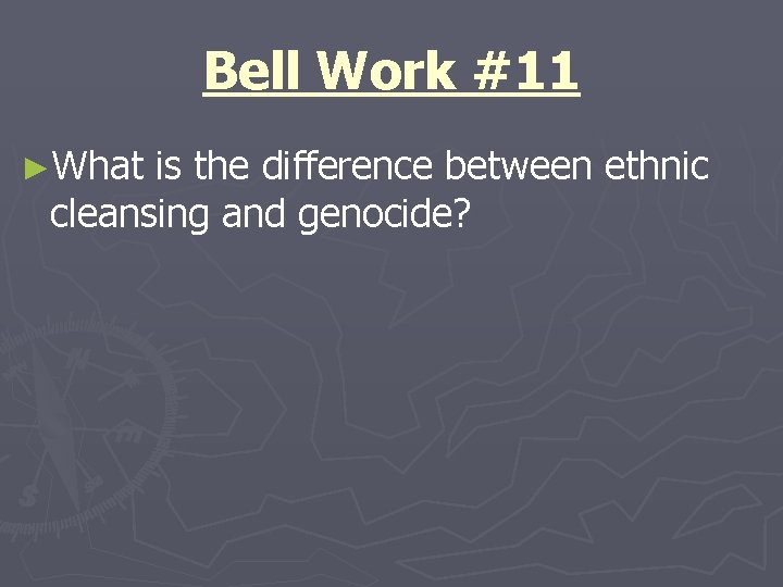 Bell Work #11 ►What is the difference between ethnic cleansing and genocide? 