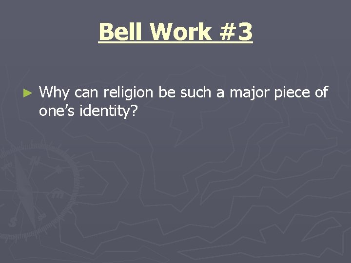 Bell Work #3 ► Why can religion be such a major piece of one’s