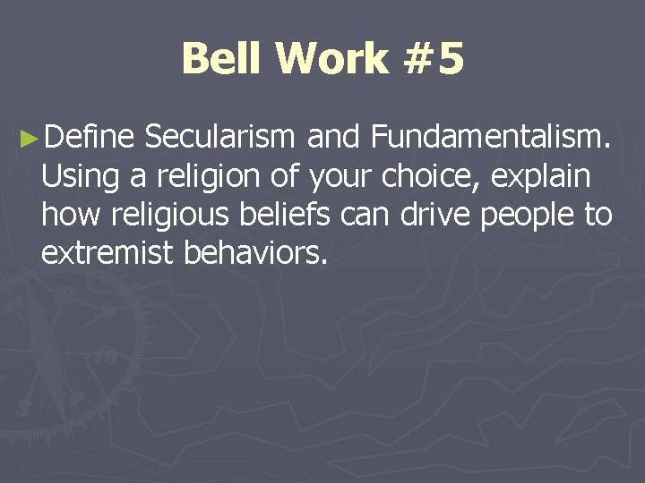 Bell Work #5 ►Define Secularism and Fundamentalism. Using a religion of your choice, explain