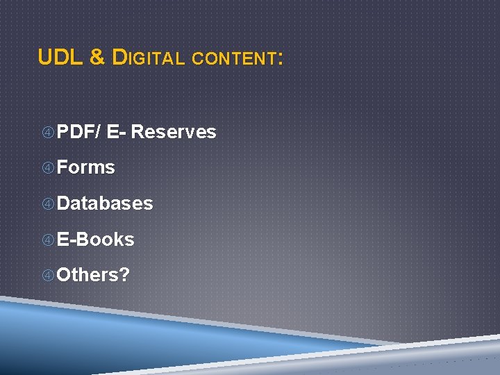 UDL & DIGITAL CONTENT: PDF/ E- Reserves Forms Databases E-Books Others? 