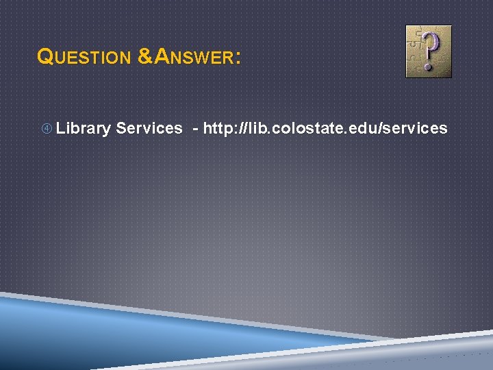 QUESTION &ANSWER: Library Services - http: //lib. colostate. edu/services 