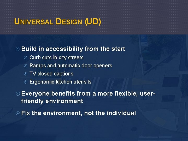 UNIVERSAL DESIGN (UD) Build in accessibility from the start Curb cuts in city streets