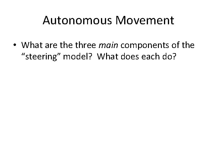 Autonomous Movement • What are three main components of the “steering” model? What does