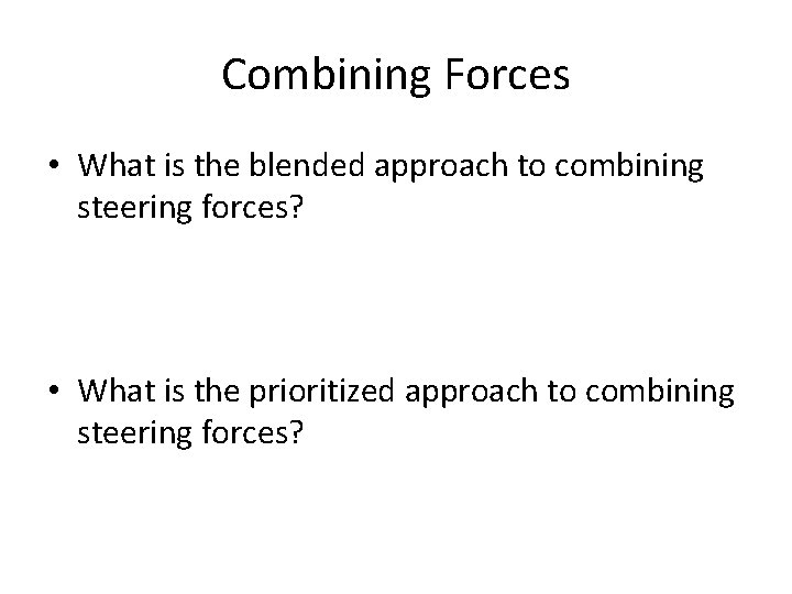Combining Forces • What is the blended approach to combining steering forces? • What