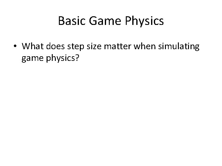 Basic Game Physics • What does step size matter when simulating game physics? 