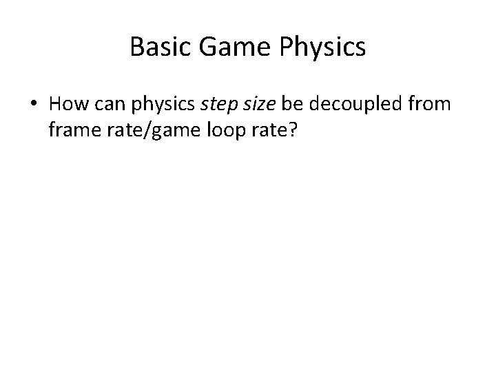 Basic Game Physics • How can physics step size be decoupled from frame rate/game