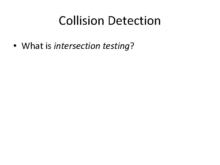 Collision Detection • What is intersection testing? 