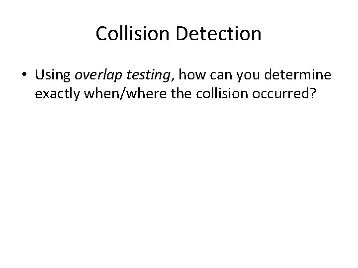 Collision Detection • Using overlap testing, how can you determine exactly when/where the collision