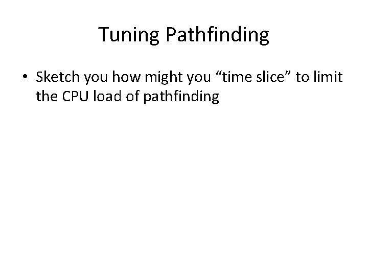 Tuning Pathfinding • Sketch you how might you “time slice” to limit the CPU