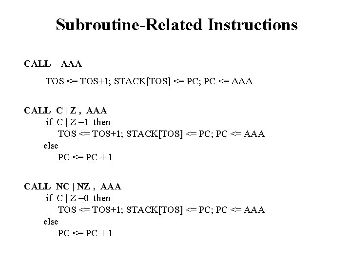 Subroutine-Related Instructions CALL AAA TOS <= TOS+1; STACK[TOS] <= PC; PC <= AAA CALL