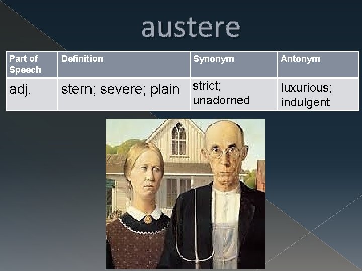 austere Part of Speech Definition Synonym adj. stern; severe; plain strict; unadorned Antonym luxurious;