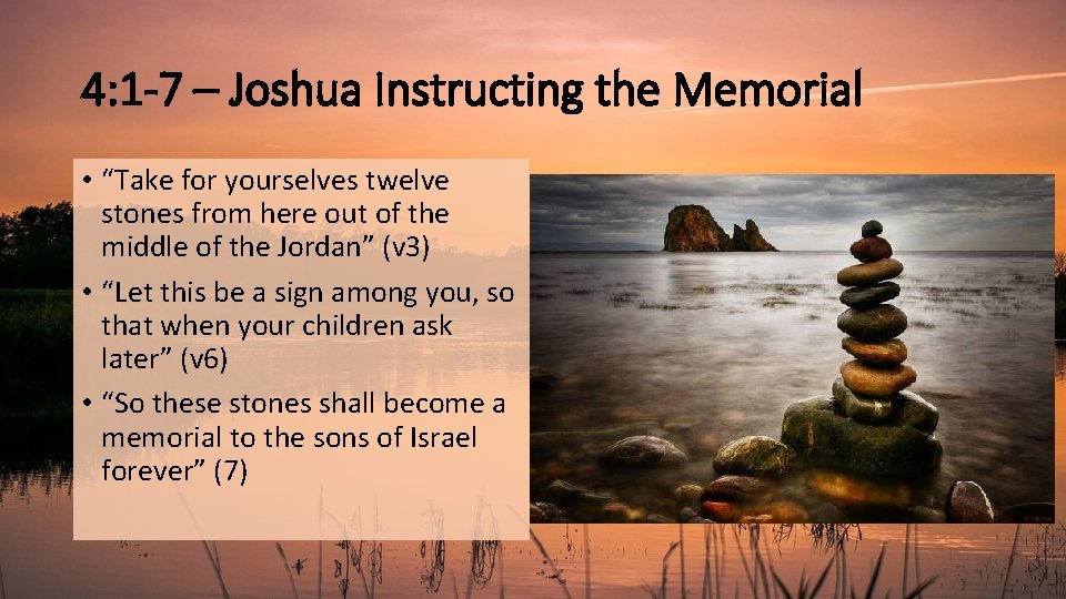 4: 1 -7 – Joshua Instructing the Memorial • “Take for yourselves twelve stones