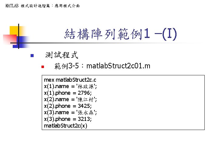 MATLAB 程式設計進階篇：應用程式介面 結構陣列範例1 –(I) 測試程式 n n 範例3 -5：matlab. Struct 2 c 01. m