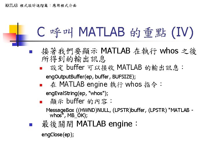 MATLAB 程式設計進階篇：應用程式介面 C 呼叫 MATLAB 的重點 (IV) n 接著我們要顯示 MATLAB 在執行 whos 之後 所得到的輸出訊息