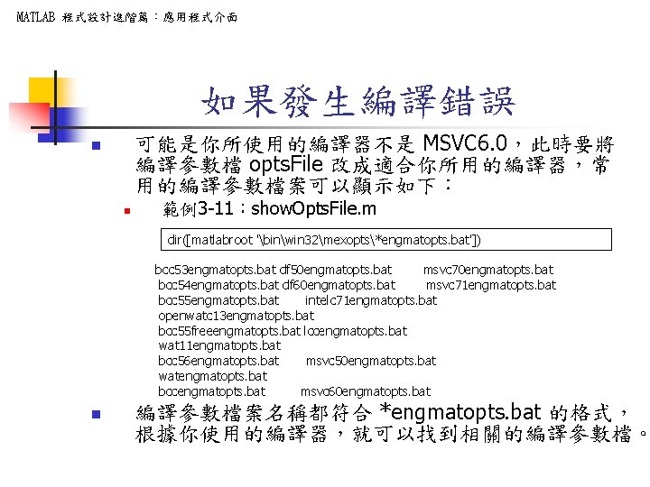 MATLAB 程式設計進階篇：應用程式介面 如果發生編譯錯誤 可能是你所使用的編譯器不是 MSVC 6. 0，此時要將 編譯參數檔 opts. File 改成適合你所用的編譯器，常 用的編譯參數檔案可以顯示如下： n n