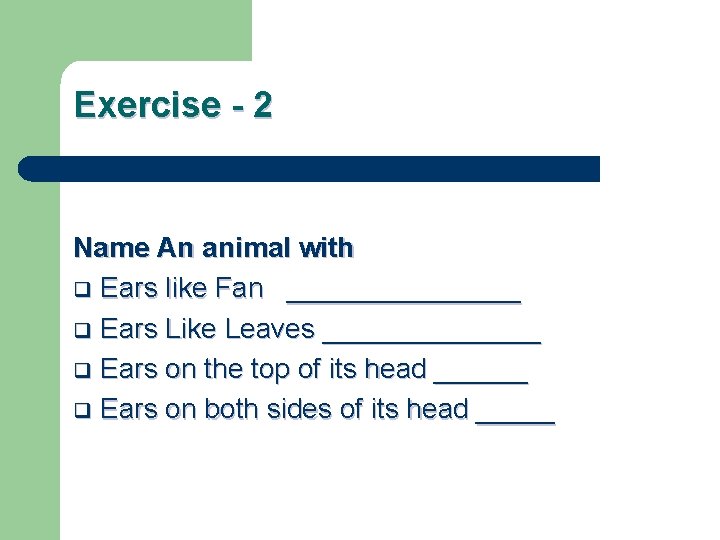 Exercise - 2 Name An animal with q Ears like Fan ________ q Ears