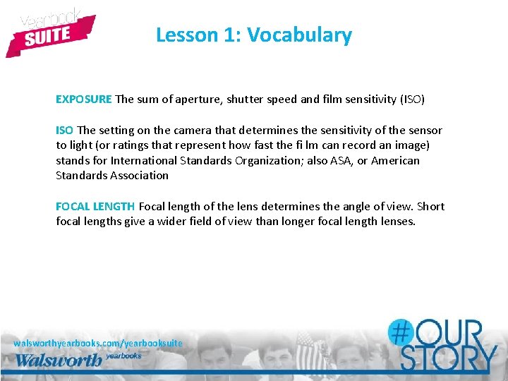 Lesson 1: Vocabulary EXPOSURE The sum of aperture, shutter speed and film sensitivity (ISO)