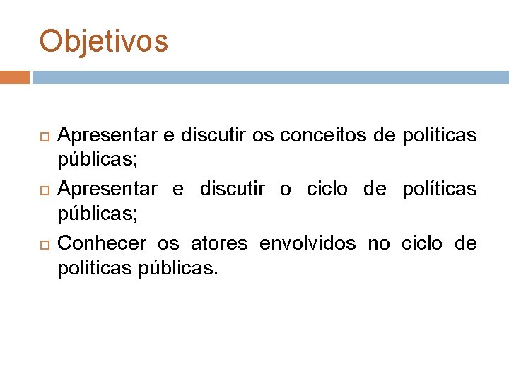 Objetivos Apresentar e discutir os conceitos de políticas públicas; Apresentar e discutir o ciclo Objetivos Apresentar e discutir os conceitos de políticas públicas; Apresentar e discutir o ciclo
