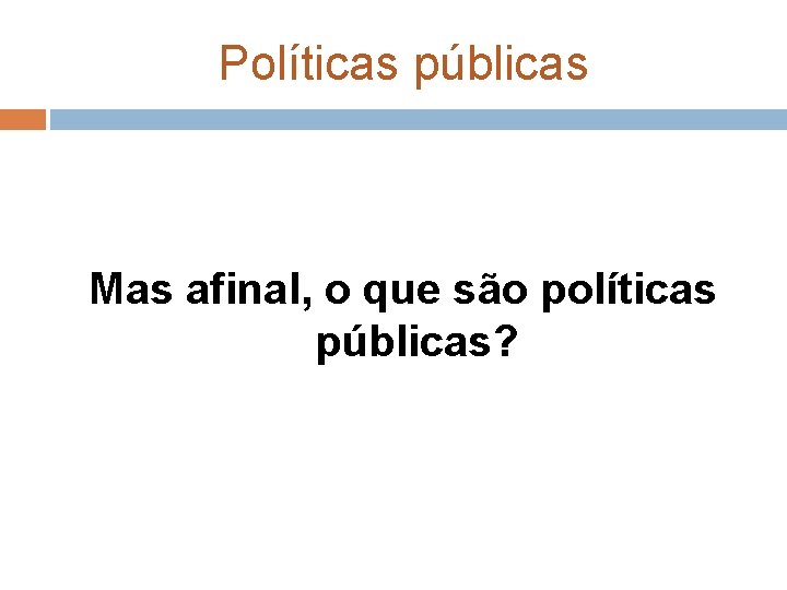 Políticas públicas Mas afinal, o que são políticas públicas? 