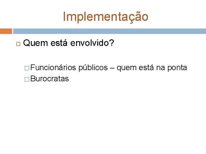 Implementação Quem está envolvido? � Funcionários � Burocratas públicos – quem está na ponta Implementação Quem está envolvido? � Funcionários � Burocratas públicos – quem está na ponta