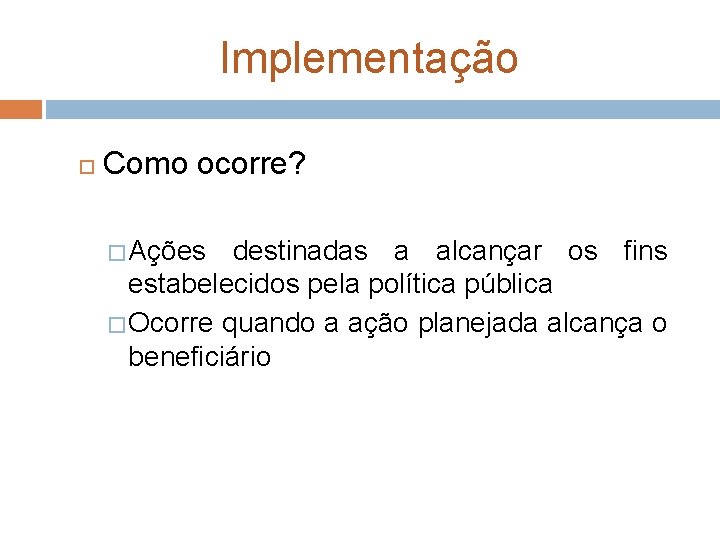 Implementação Como ocorre? � Ações destinadas a alcançar os fins estabelecidos pela política pública Implementação Como ocorre? � Ações destinadas a alcançar os fins estabelecidos pela política pública