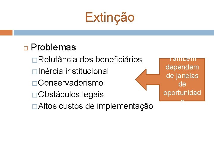 Extinção Problemas � Relutância dos beneficiários � Inércia institucional � Conservadorismo � Obstáculos legais