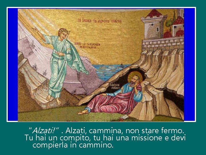 “Alzati!”. Alzati, cammina, non stare fermo. Tu hai un compito, tu hai una missione