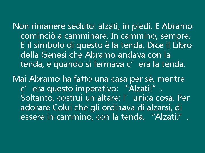 Non rimanere seduto: alzati, in piedi. E Abramo cominciò a camminare. In cammino, sempre.