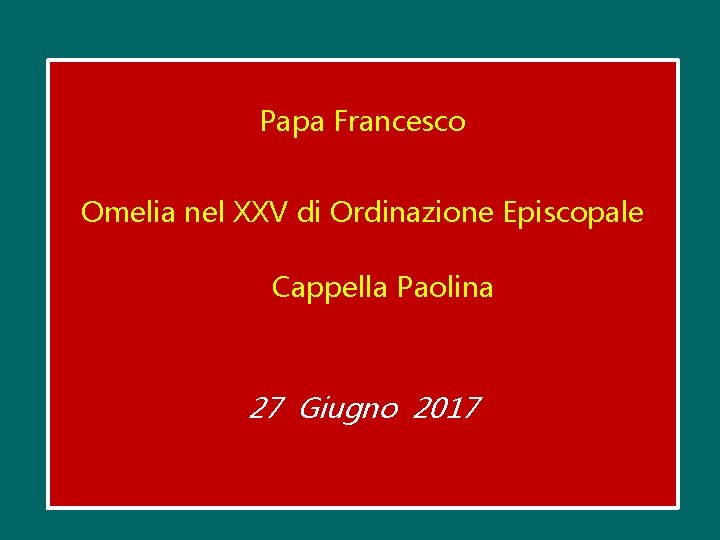 Papa Francesco Omelia nel XXV di Ordinazione Episcopale Cappella Paolina 27 Giugno 2017 