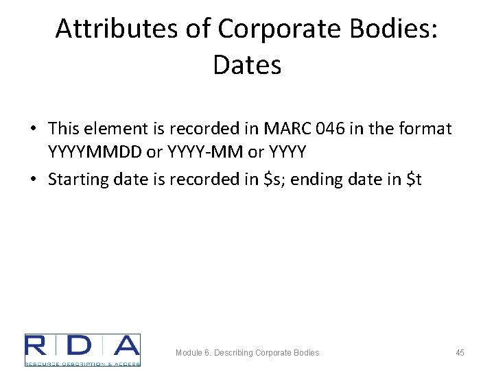 Attributes of Corporate Bodies: Dates • This element is recorded in MARC 046 in