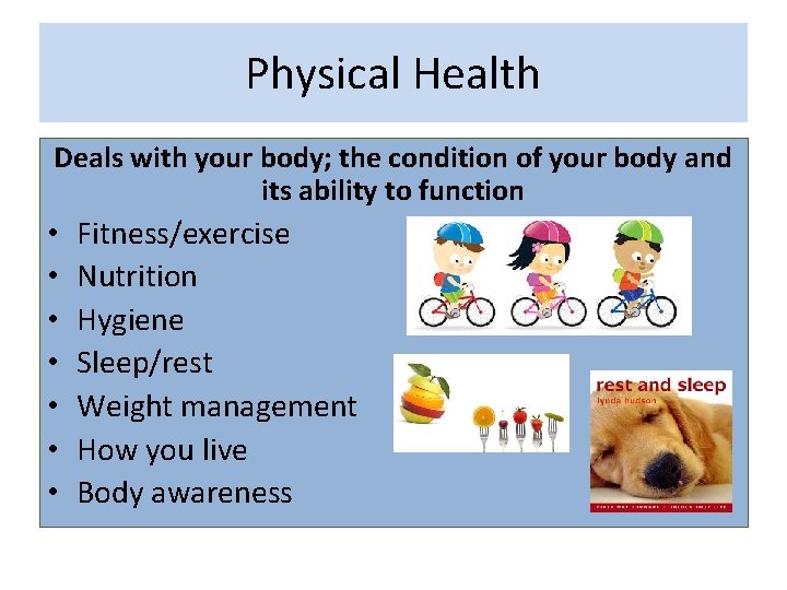 Physical Health Deals with your body; the condition of your body and its ability