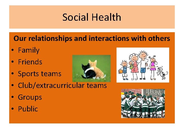 Social Health Our relationships and interactions with others • Family • Friends • Sports
