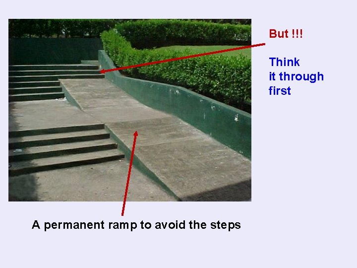 But !!! Think it through first A permanent ramp to avoid the steps 